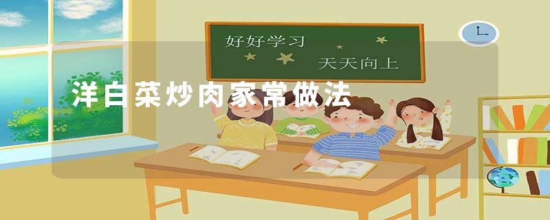 洋白菜炒肉家常做法
