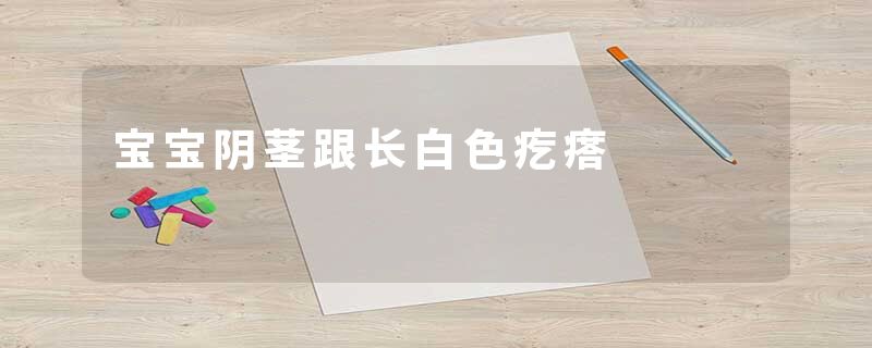 宝宝阴茎跟长白色疙瘩