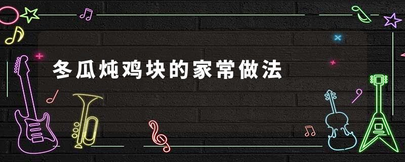 冬瓜炖鸡块的家常做法