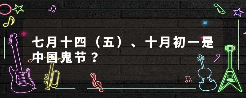 七月十四（五）、十月初一是中国鬼节？