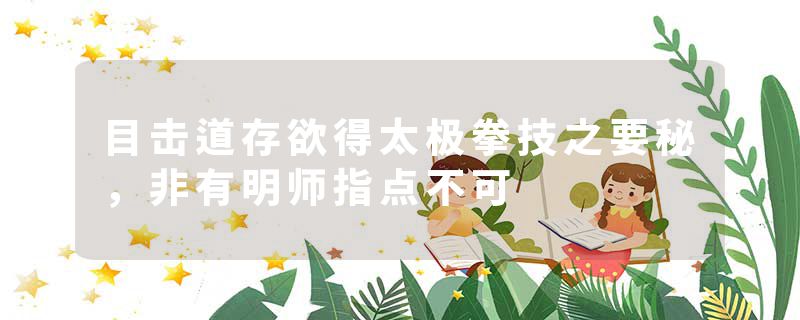 目击道存欲得太极拳技之要秘，非有明师指点不可