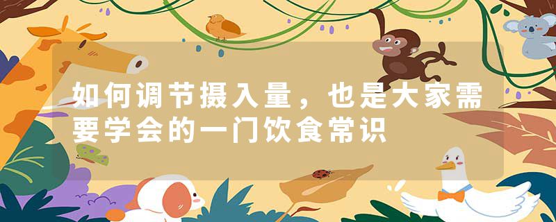 如何调节摄入量，也是大家需要学会的一门饮食常识