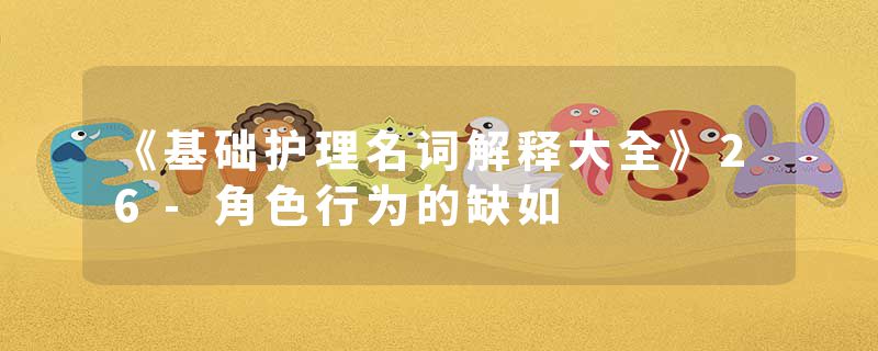 《基础护理名词解释大全》26-角色行为的缺如