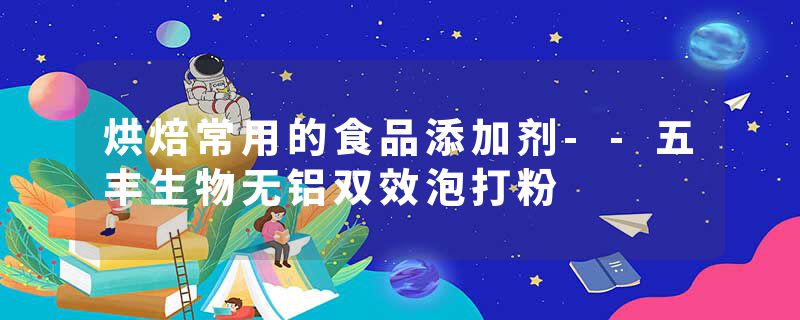 烘焙常用的食品添加剂--五丰生物无铝双效泡打粉