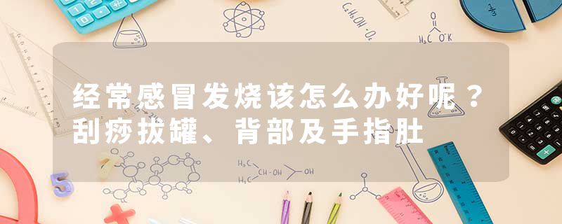 经常感冒发烧该怎么办好呢？刮痧拔罐、背部及手指肚