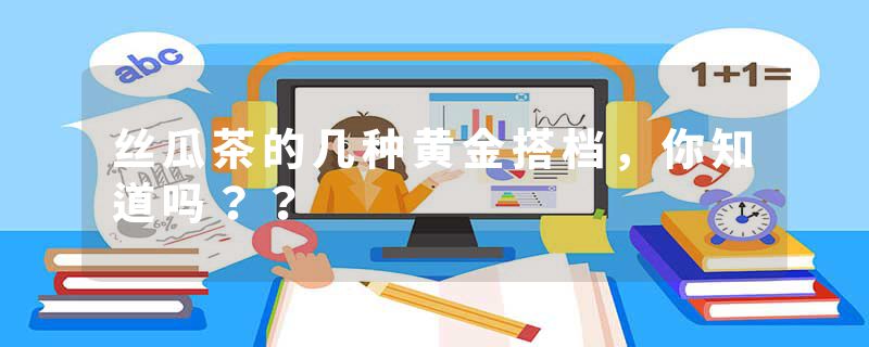 丝瓜茶的几种黄金搭档，你知道吗？？