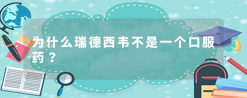 为什么瑞德西韦不是一个口服药？