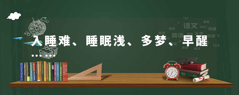 入睡难、睡眠浅、多梦、早醒……