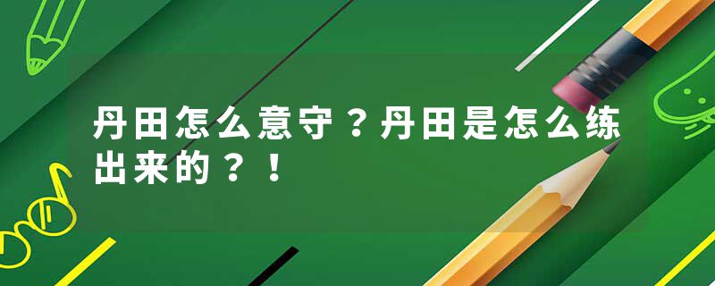 丹田怎么意守？丹田是怎么练出来的？！