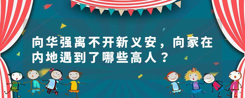 向华强离不开新义安，向家在内地遇到了哪些高人？