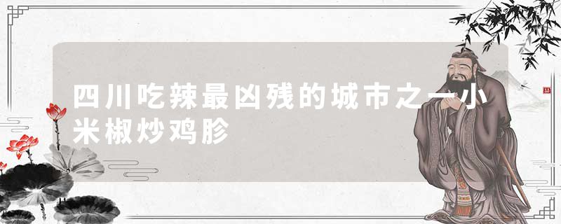 四川吃辣最凶残的城市之一小米椒炒鸡胗