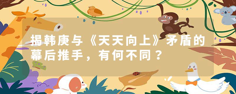 揭韩庚与《天天向上》矛盾的幕后推手，有何不同？