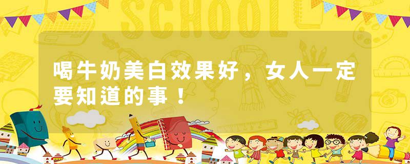 喝牛奶美白效果好，女人一定要知道的事！