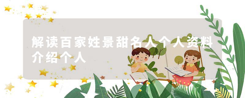 解读百家姓景甜名人个人资料介绍个人