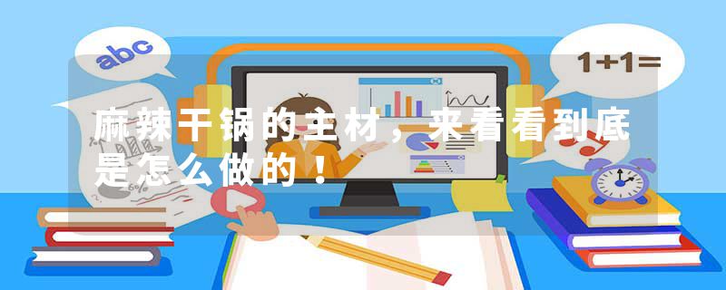 麻辣干锅的主材，来看看到底是怎么做的！