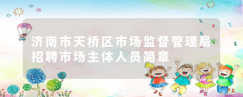 济南市天桥区市场监督管理局招聘市场主体人员简章
