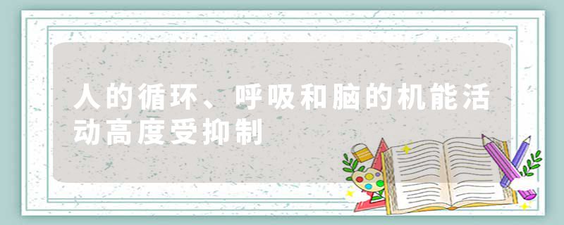 人的循环、呼吸和脑的机能活动高度受抑制