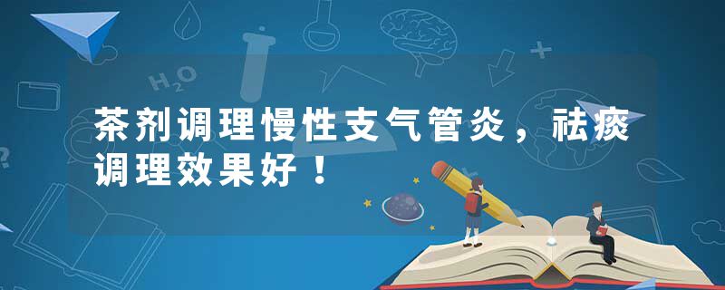 茶剂调理慢性支气管炎，祛痰调理效果好！