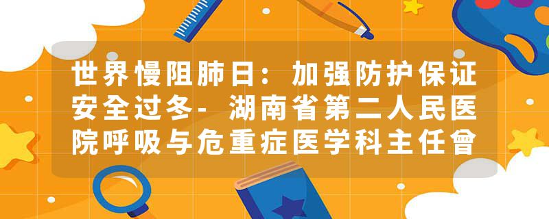 世界慢阻肺日:加强防护保证安全过冬-湖南省第二人民医院呼吸与危重症医学科主任曾祥伯