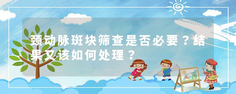 颈动脉斑块筛查是否必要？结果又该如何处理？