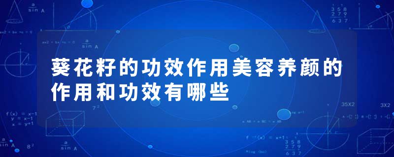 葵花籽的功效作用美容养颜的作用和功效有哪些