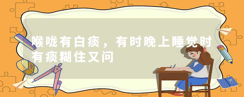 喉咙有白痰，有时晚上睡觉时有痰糊住又问