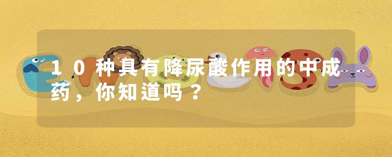 10种具有降尿酸作用的中成药，你知道吗？