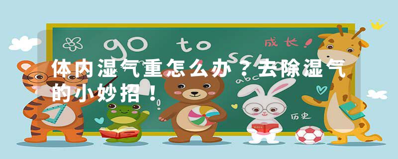 体内湿气重怎么办？去除湿气的小妙招！