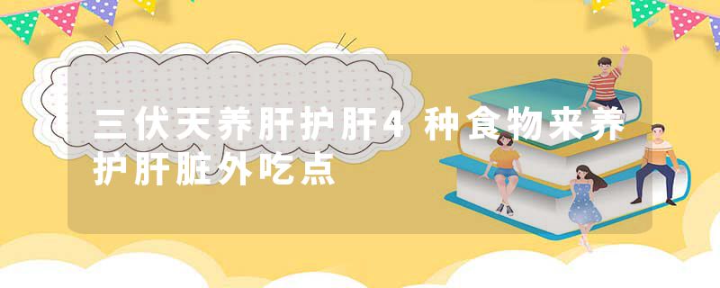 三伏天养肝护肝4种食物来养护肝脏外吃点