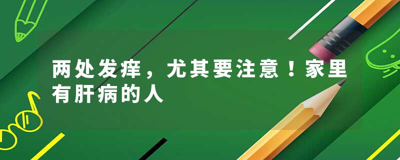 两处发痒，尤其要注意！家里有肝病的人