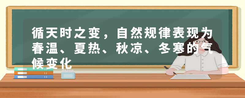 循天时之变，自然规律表现为春温、夏热、秋凉、冬寒的气候变化