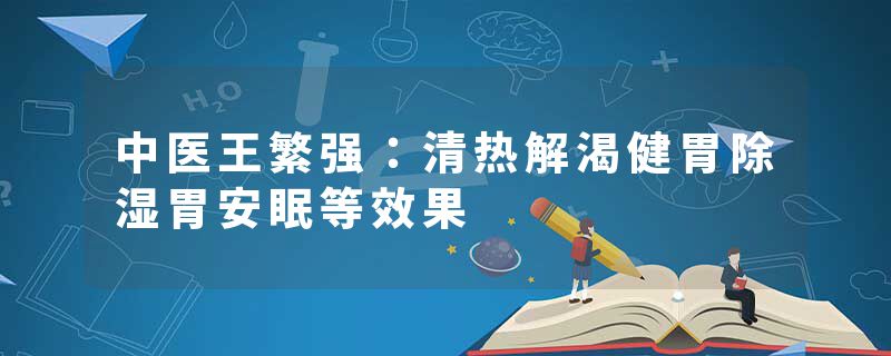 中医王繁强：清热解渴健胃除湿胃安眠等效果
