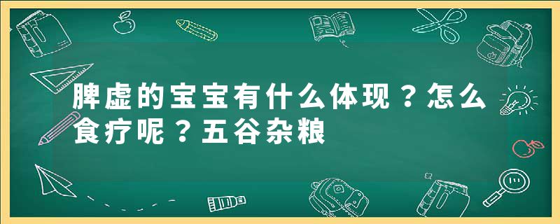 脾虚的宝宝有什么体现？怎么食疗呢？五谷杂粮