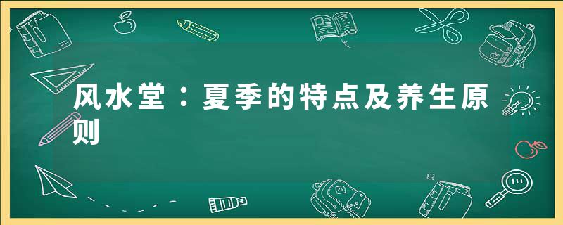风水堂：夏季的特点及养生原则