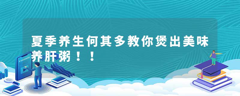 夏季养生何其多教你煲出美味养肝粥！！