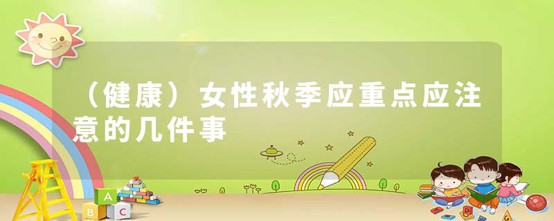 （健康）女性秋季应重点应注意的几件事