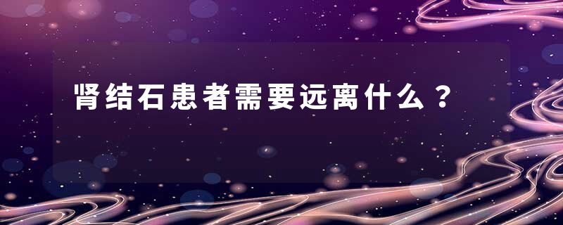 肾结石患者需要远离什么？