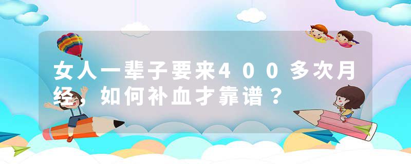 女人一辈子要来400多次月经，如何补血才靠谱？