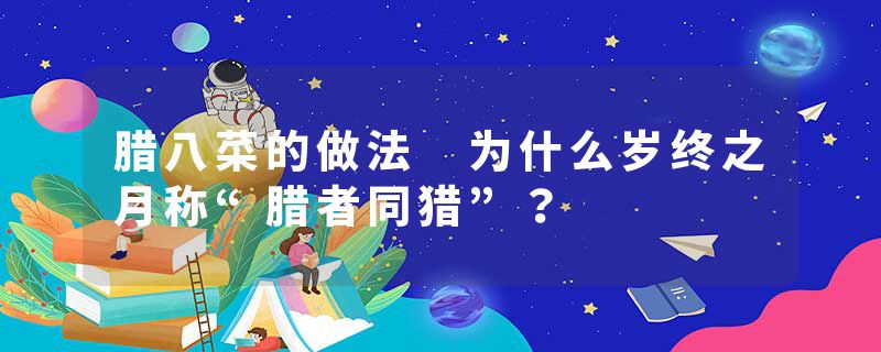 腊八菜的做法 为什么岁终之月称“腊者同猎”？