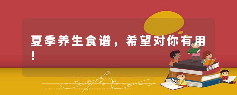 夏季养生食谱，希望对你有用!