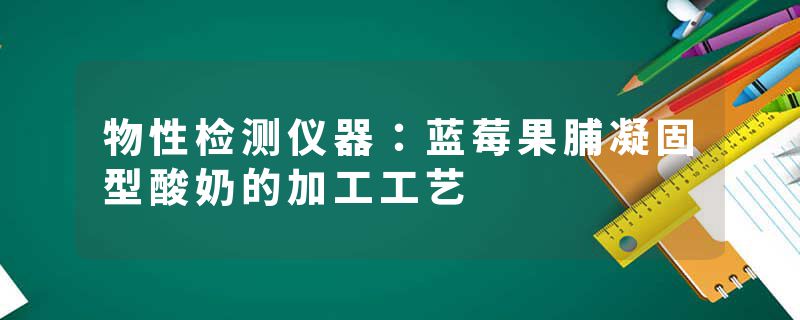 物性检测仪器：蓝莓果脯凝固型酸奶的加工工艺