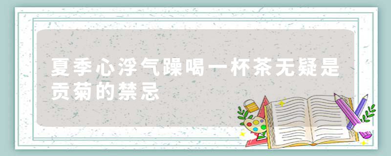 夏季心浮气躁喝一杯茶无疑是贡菊的禁忌