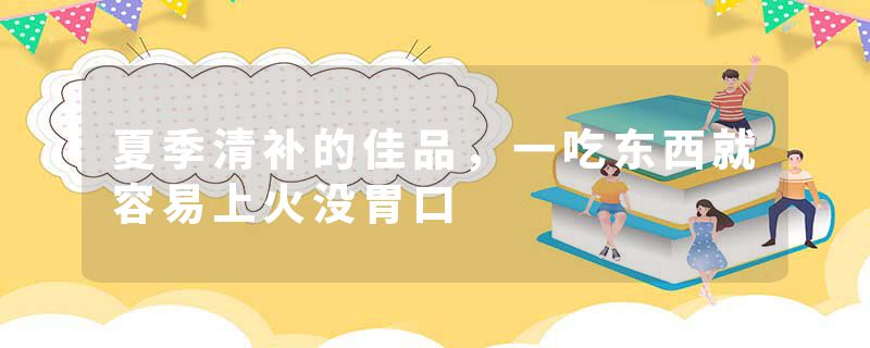 夏季清补的佳品，一吃东西就容易上火没胃口