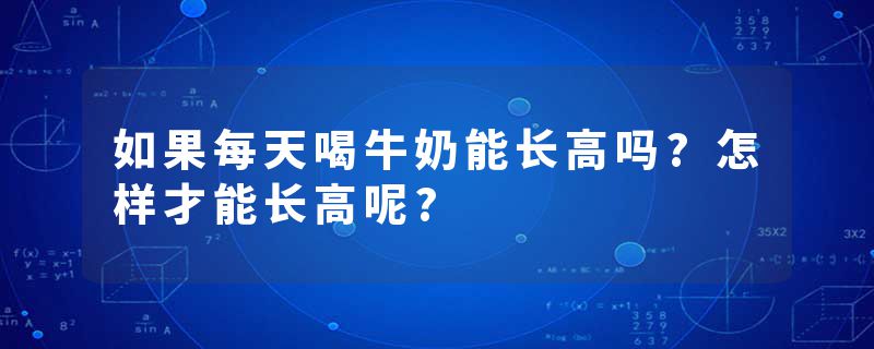 如果每天喝牛奶能长高吗?怎样才能长高呢?