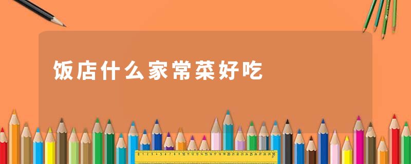 饭店什么家常菜好吃