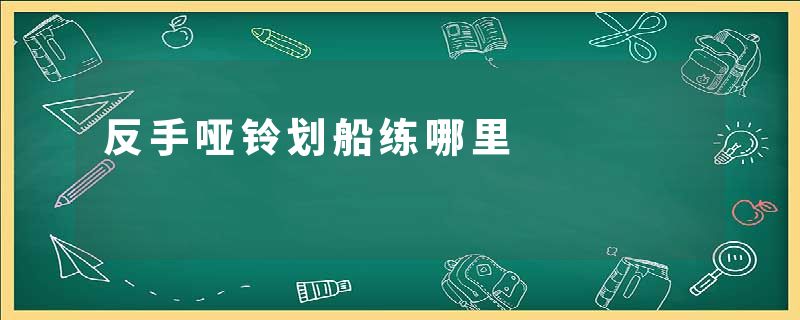 反手哑铃划船练哪里