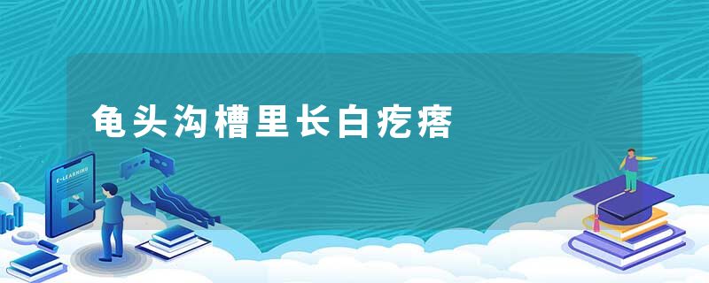 龟头沟槽里长白疙瘩
