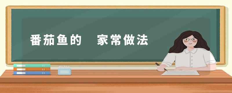 番茄鱼的 家常做法