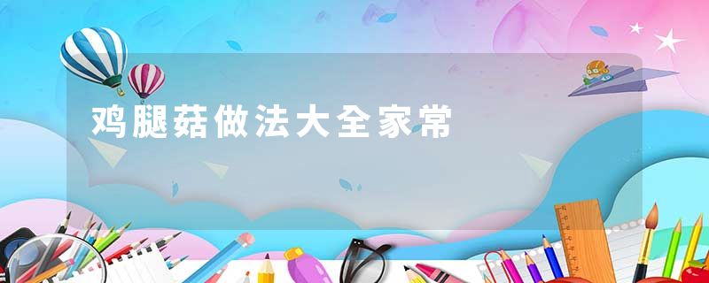 鸡腿菇做法大全家常