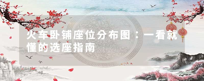 火车卧铺座位分布图：一看就懂的选座指南